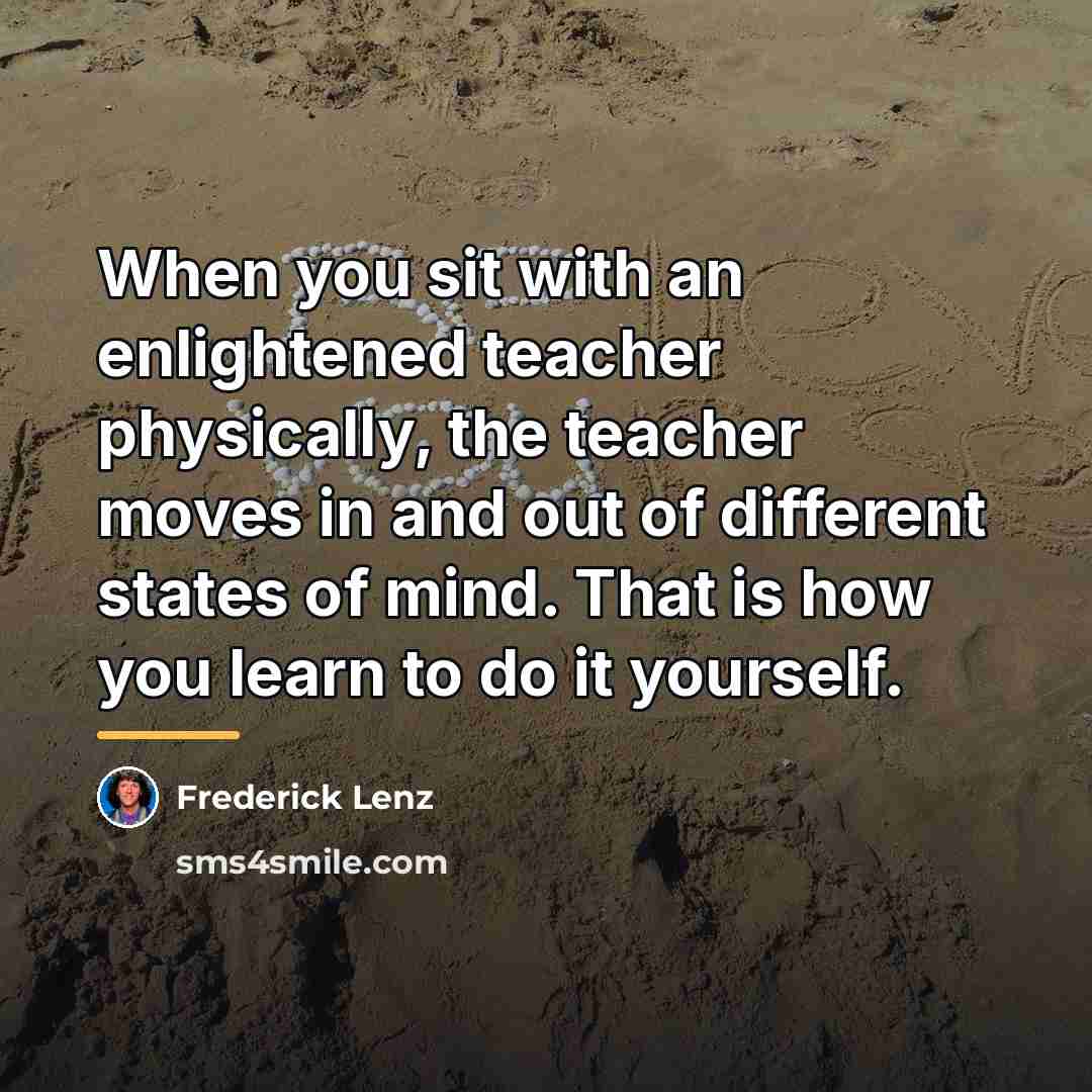 “When you sit with an enlightened teacher physically, the teacher…” quote by Frederick Lenz