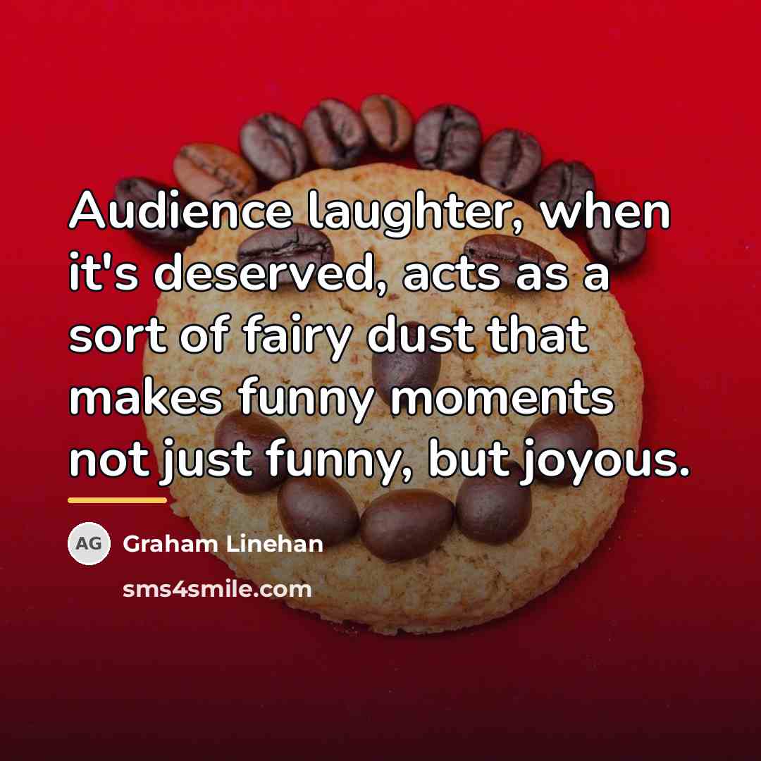 “Audience laughter, when it's deserved, acts as a sort of…” quote by Graham Linehan