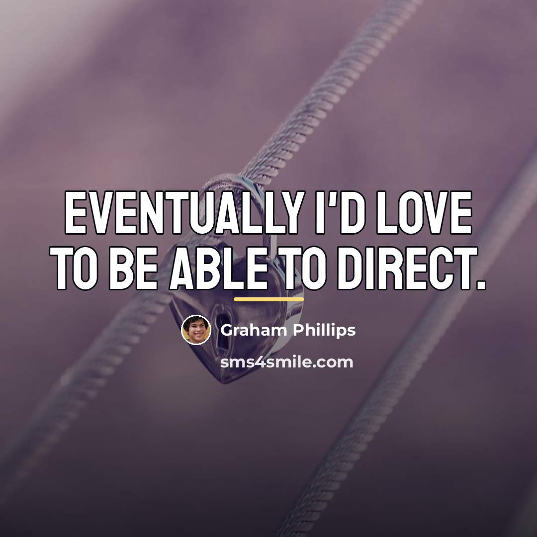 “Eventually I'd love to be able to direct.…” quote by Graham Phillips