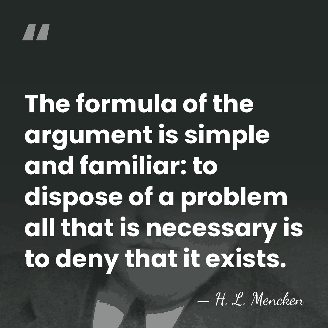 The formula of the argument is simple and familiar: to dispose of&hellip; - H. L. Mencken