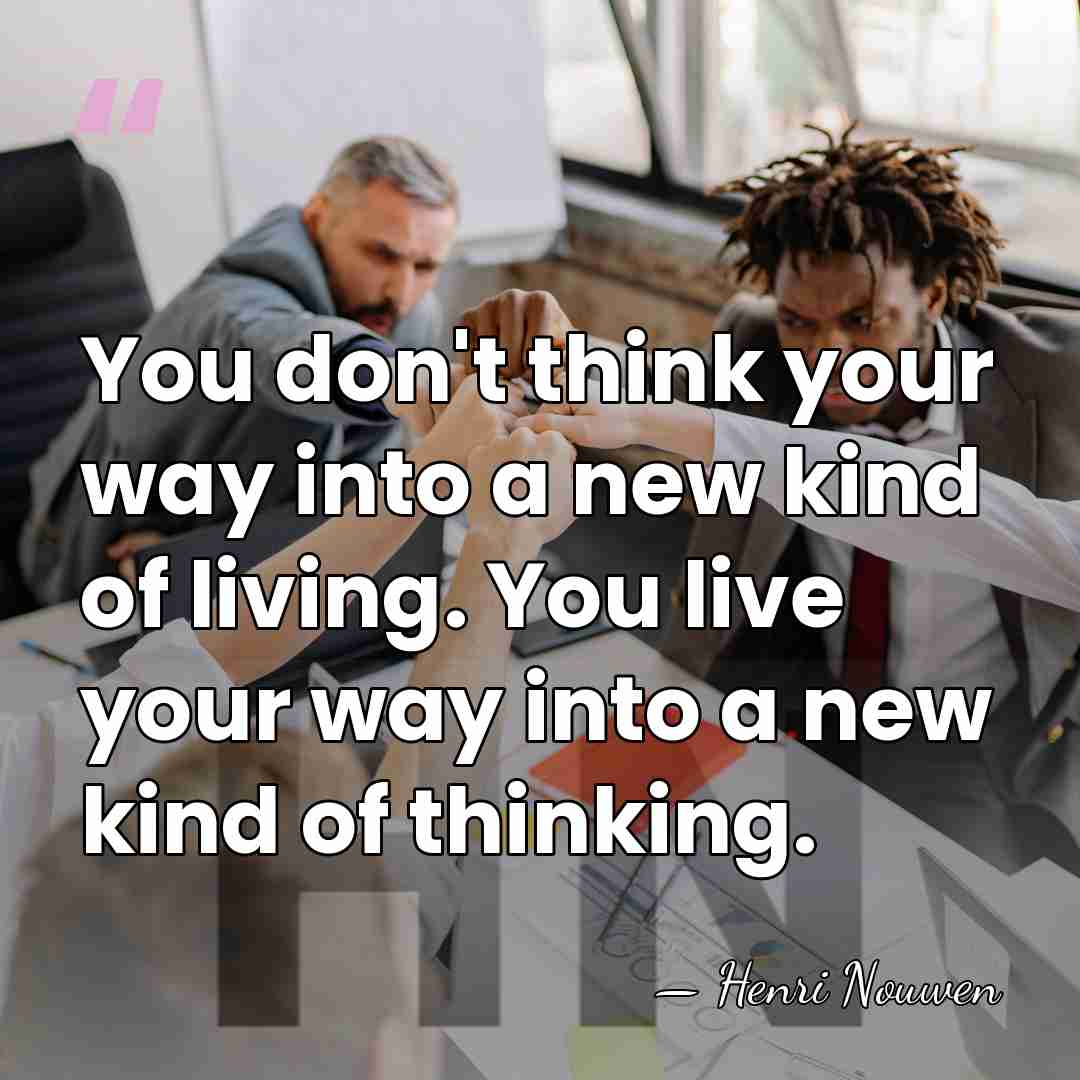 You don't think your way into a new kind of living. You&hellip; - Henri Nouwen