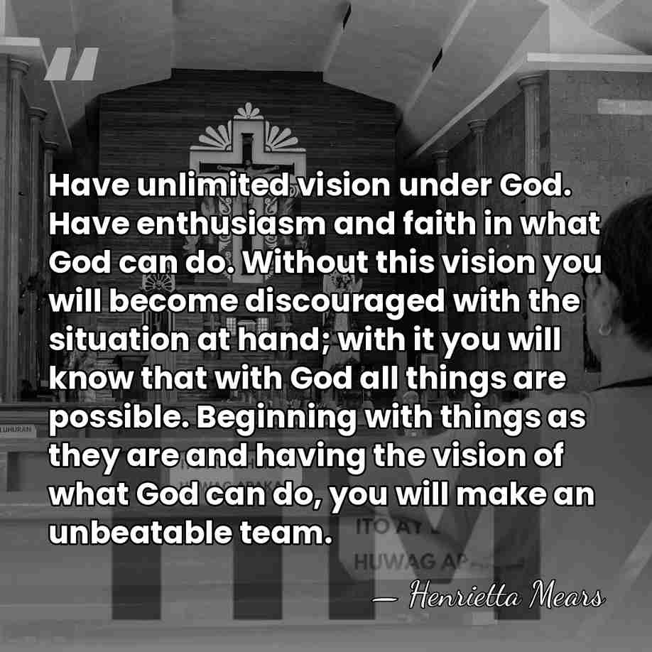 Have unlimited vision under God. Have enthusiasm and faith in what God&hellip; - Henrietta Mears