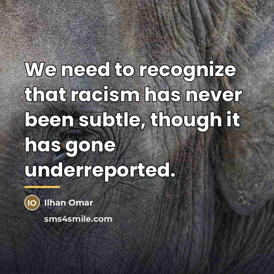 “We need to recognize that racism has never been subtle,…” quote by Ilhan Omar