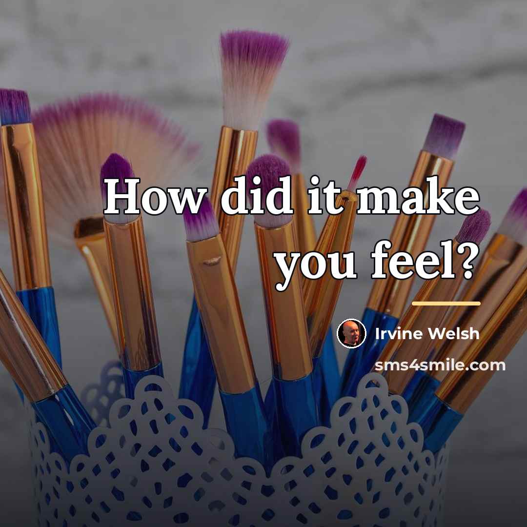 “How did it make you feel?…” quote by Irvine Welsh