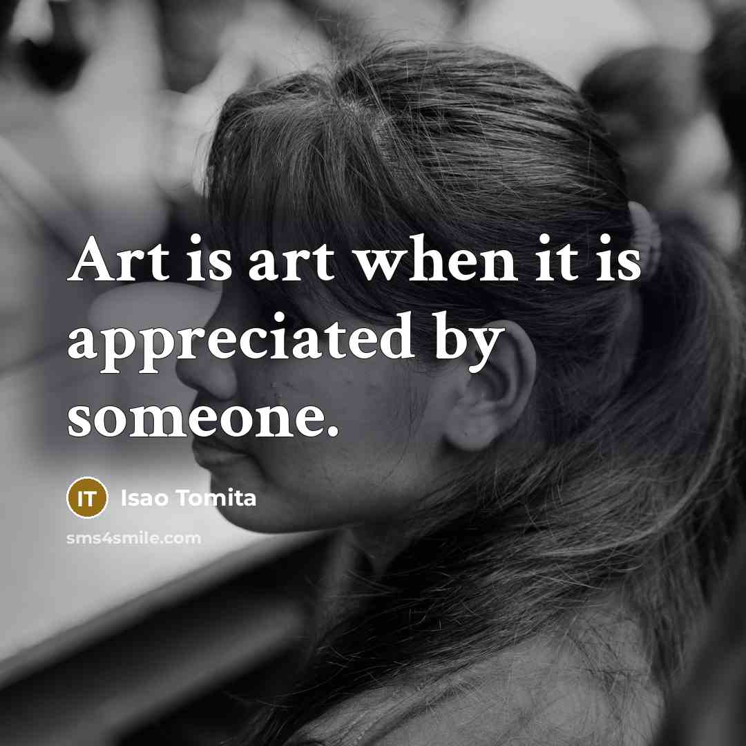 “Art is art when it is appreciated by someone.…” quote by Isao Tomita