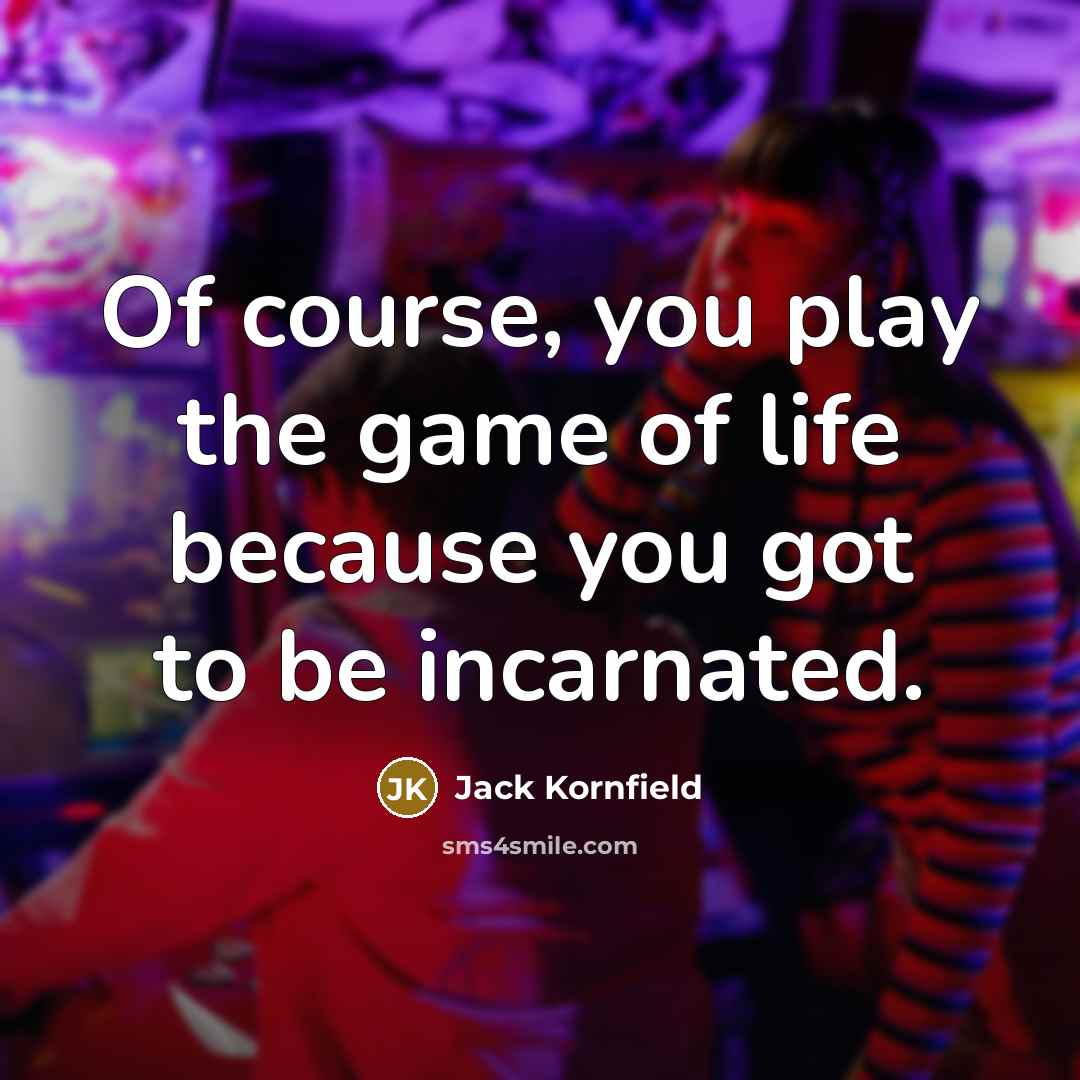 “Of course, you play the game of life because you…” quote by Jack Kornfield
