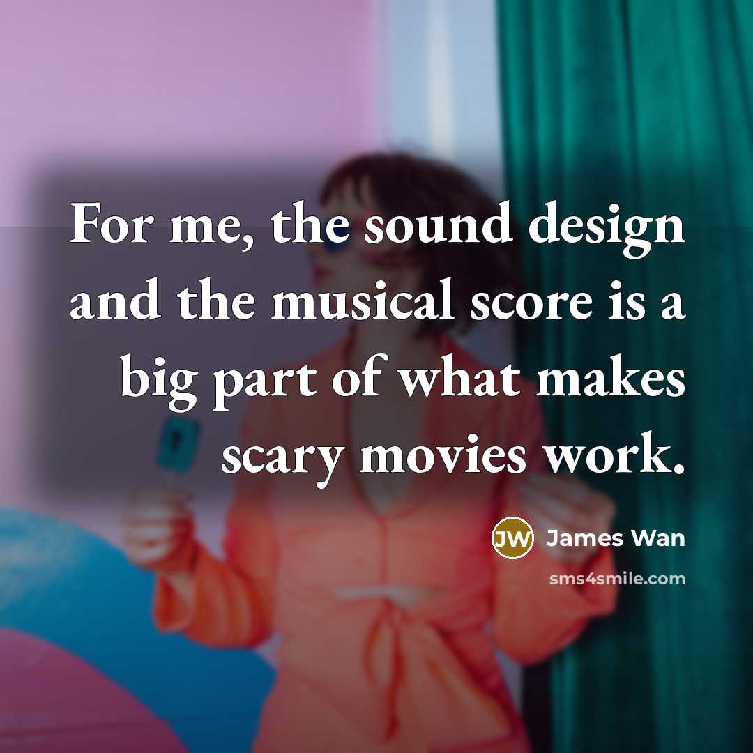 “For me, the sound design and the musical score is…” quote by James Wan