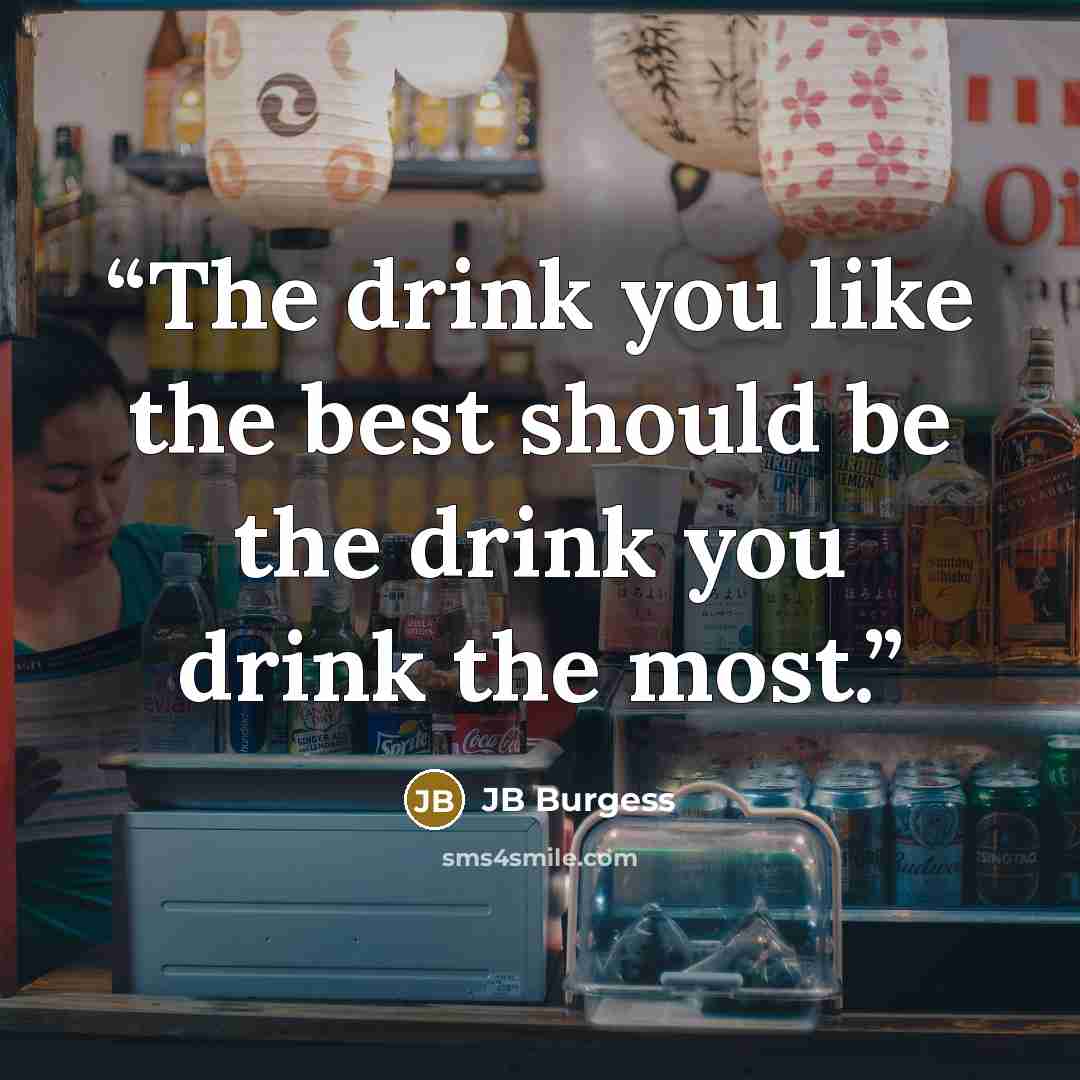 “The drink you like the best should be the drink you drink the most.” quote by JB Burgess