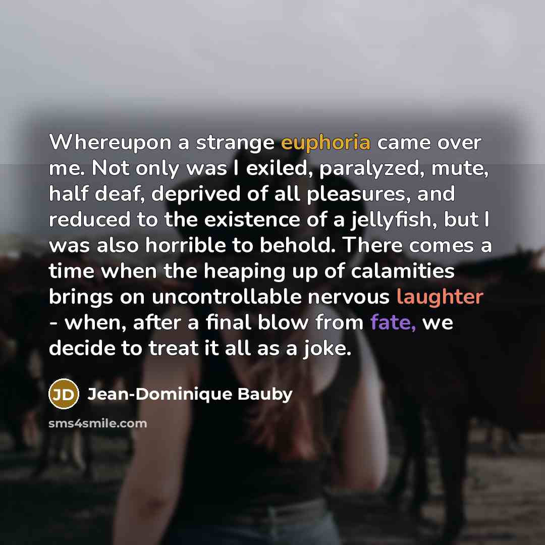 “Whereupon a strange euphoria came over me. Not only was…” quote by Jean-Dominique Bauby