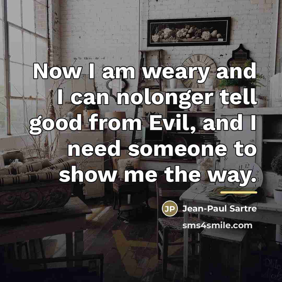 “Now I am weary and I can nolonger tell good…” quote by Jean-Paul Sartre