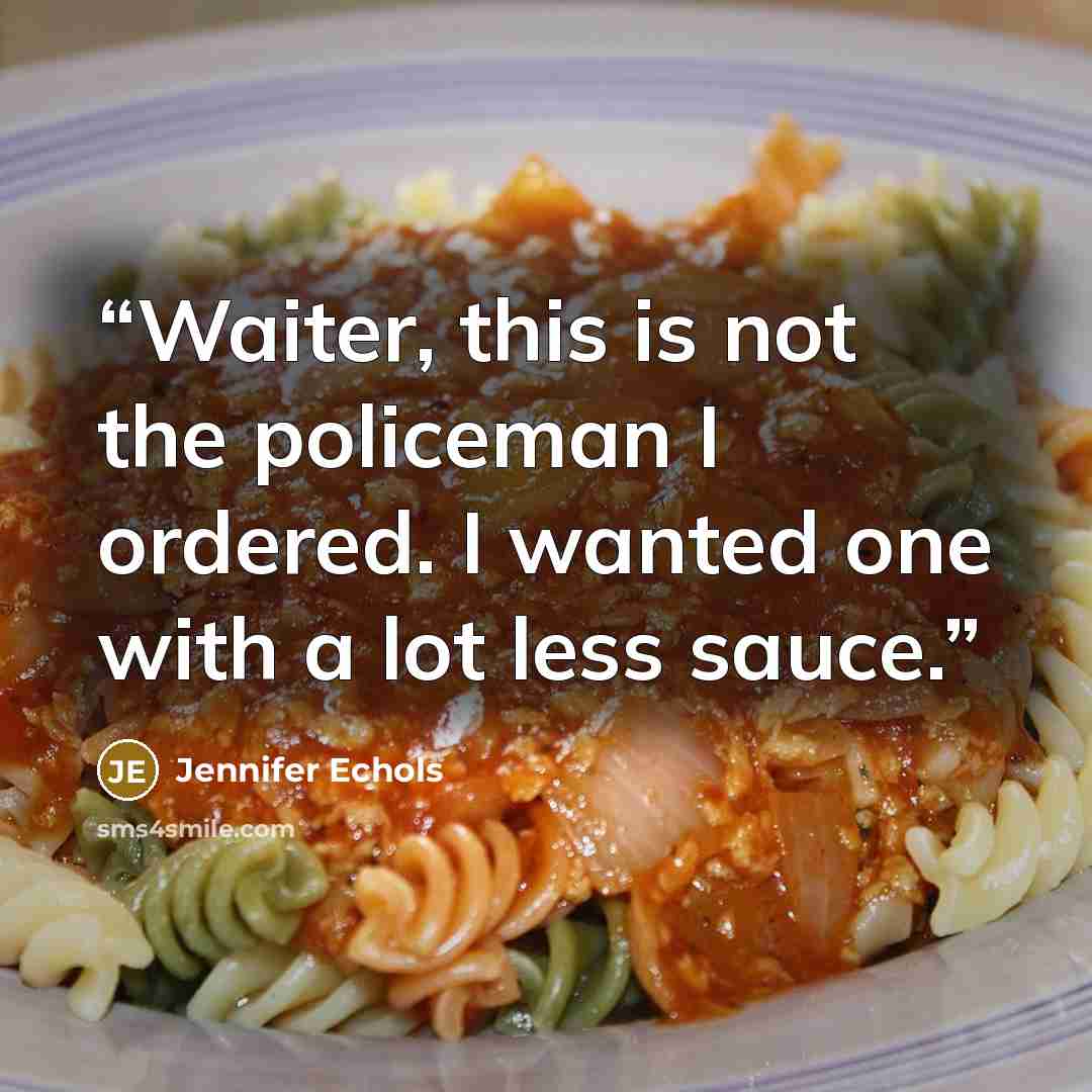 “Waiter, this is not the policeman I ordered. I wanted one with a lot less sauce.” quote by Jennifer Echols