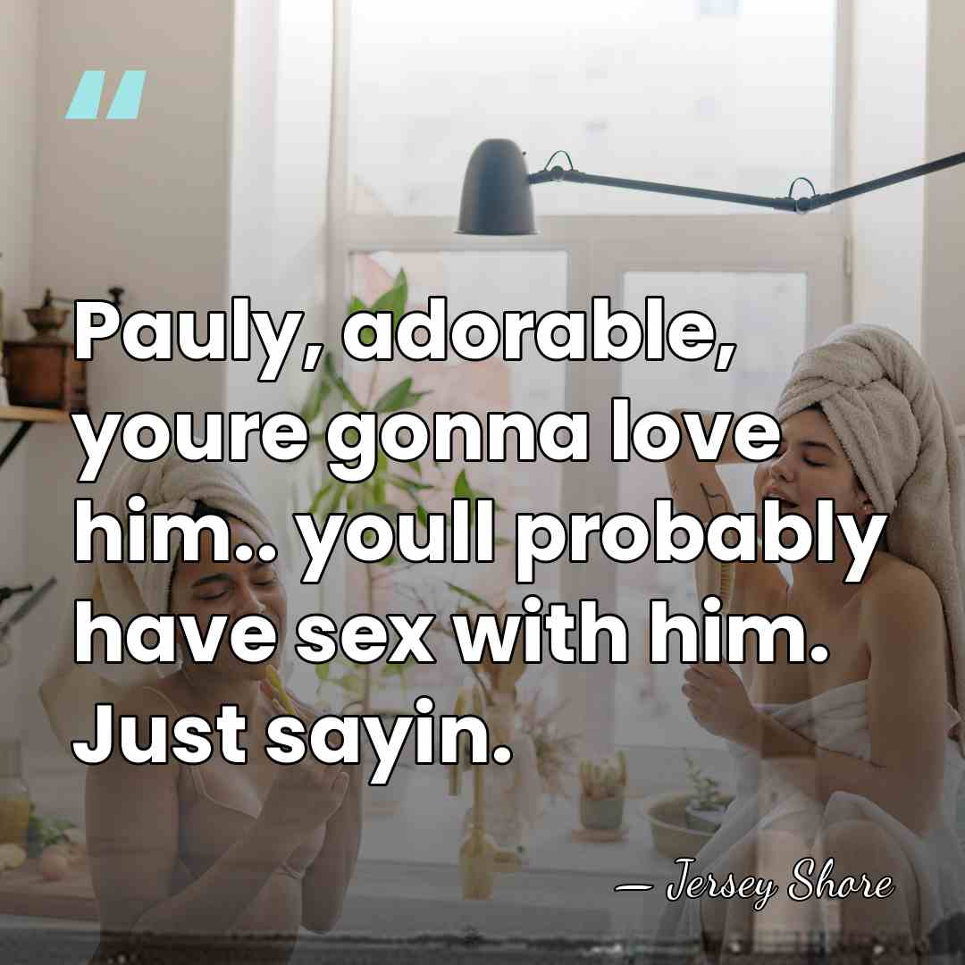 Pauly, adorable, youre gonna love him.. youll probably have sex with him.&hellip; - Jersey Shore