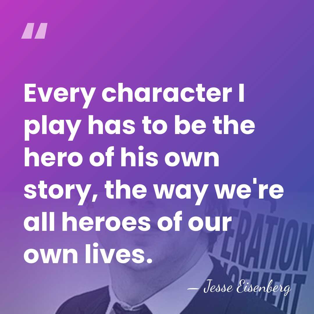 Every character I play has to be the hero of his own&hellip; - Jesse Eisenberg