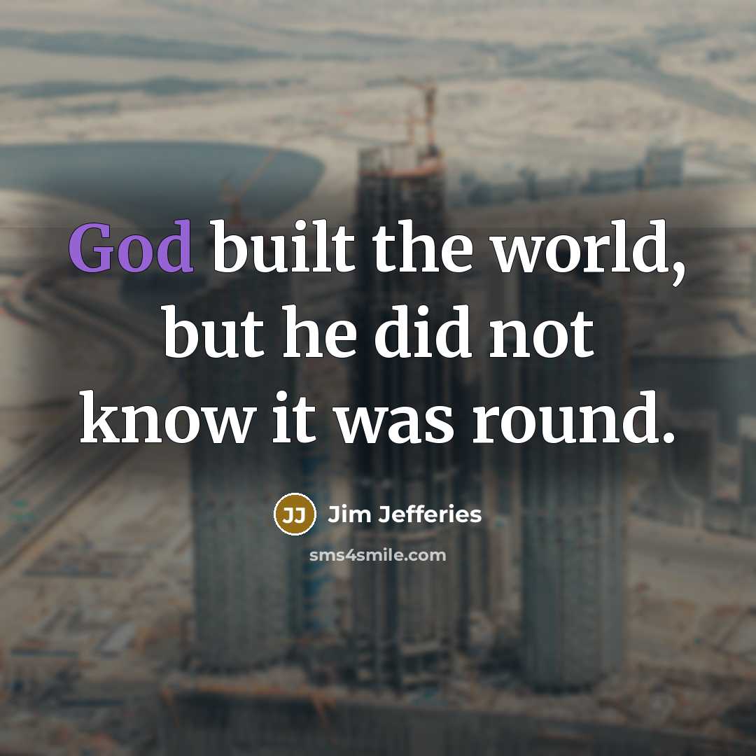 “God built the world, but he did not know it…” quote by Jim Jefferies