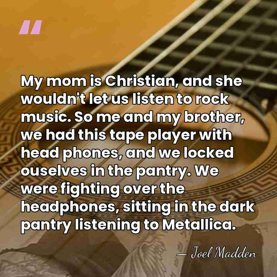 My mom is Christian, and she wouldn't let us listen to rock&hellip; - Joel Madden
