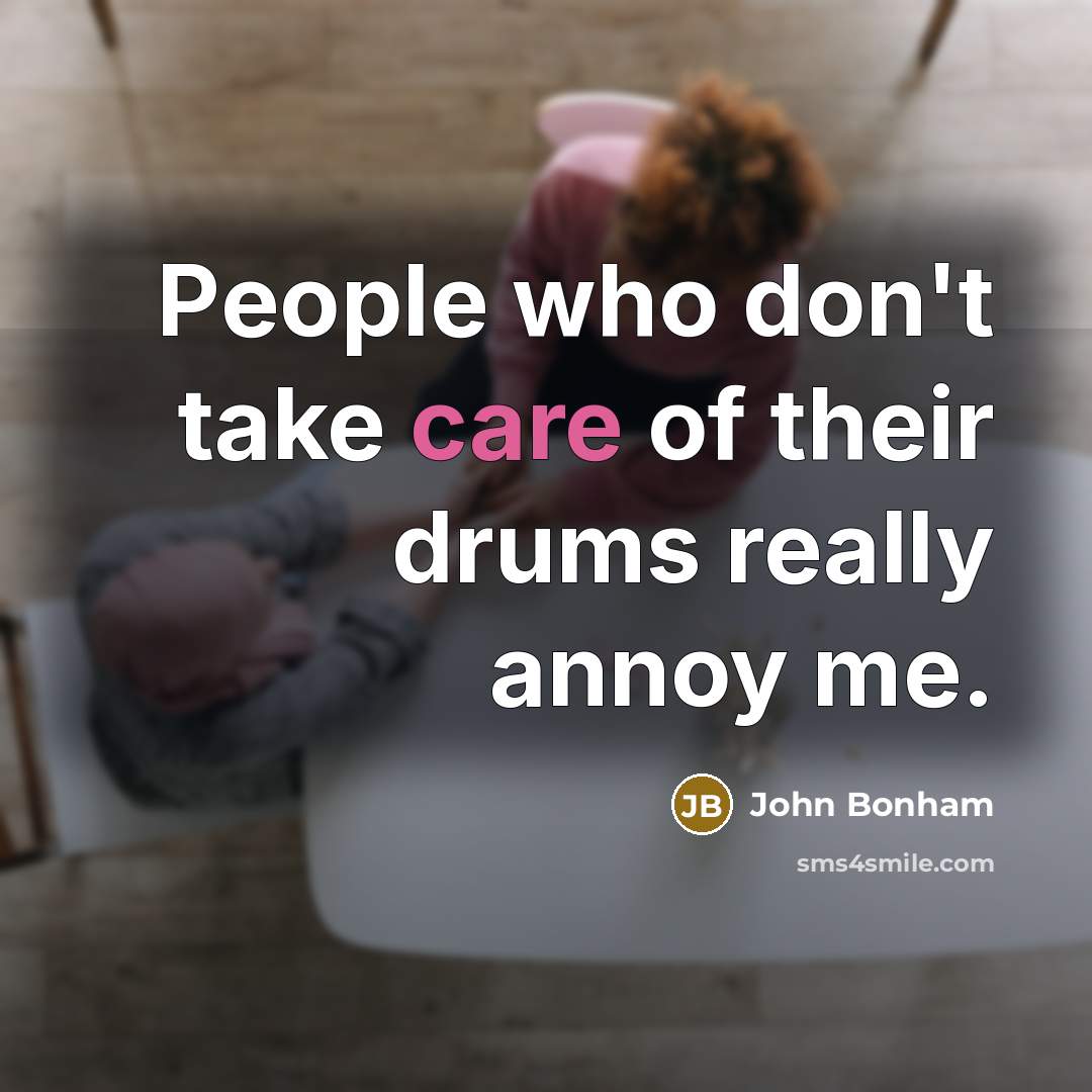 “People who don't take care of their drums really annoy me.” quote by John Bonham