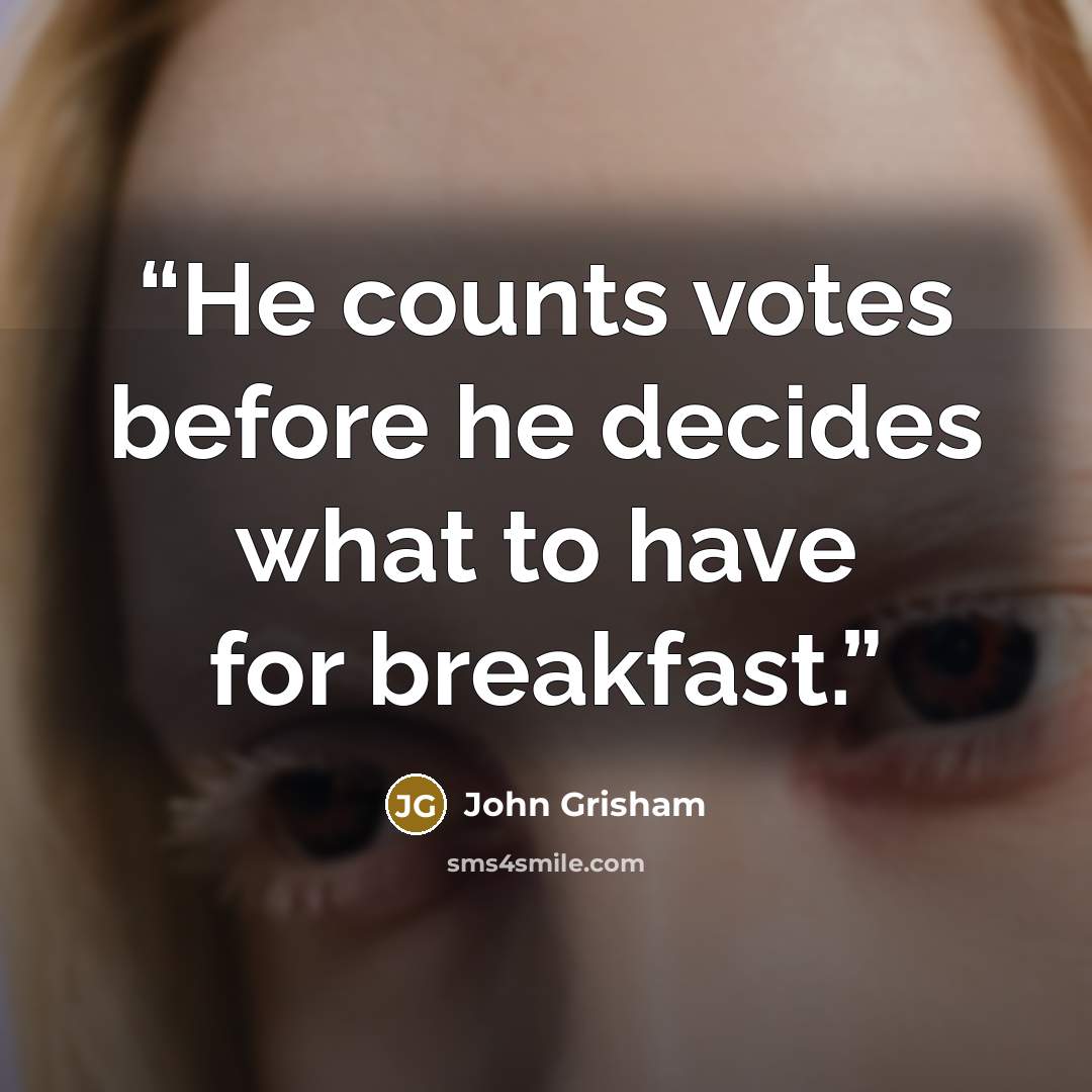 “He counts votes before he decides what to have for breakfast.” quote by John Grisham