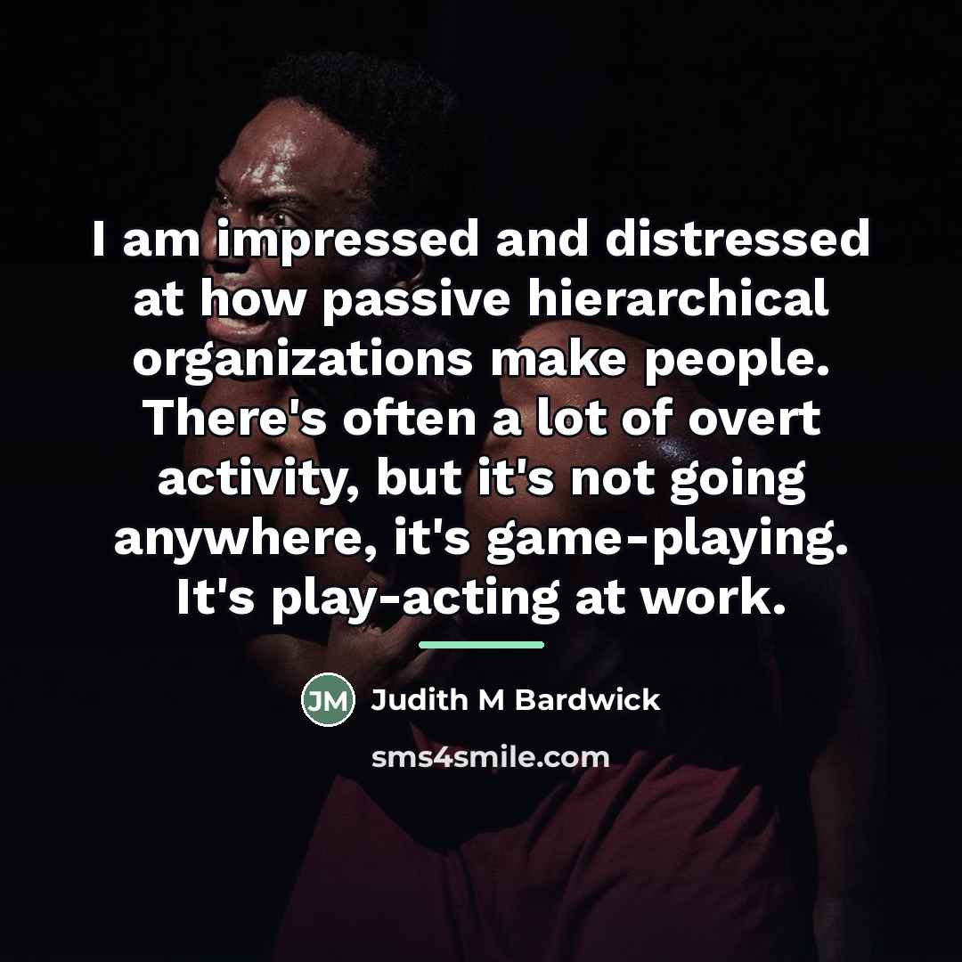 “I am impressed and distressed at how passive hierarchical organizations…” quote by Judith M Bardwick