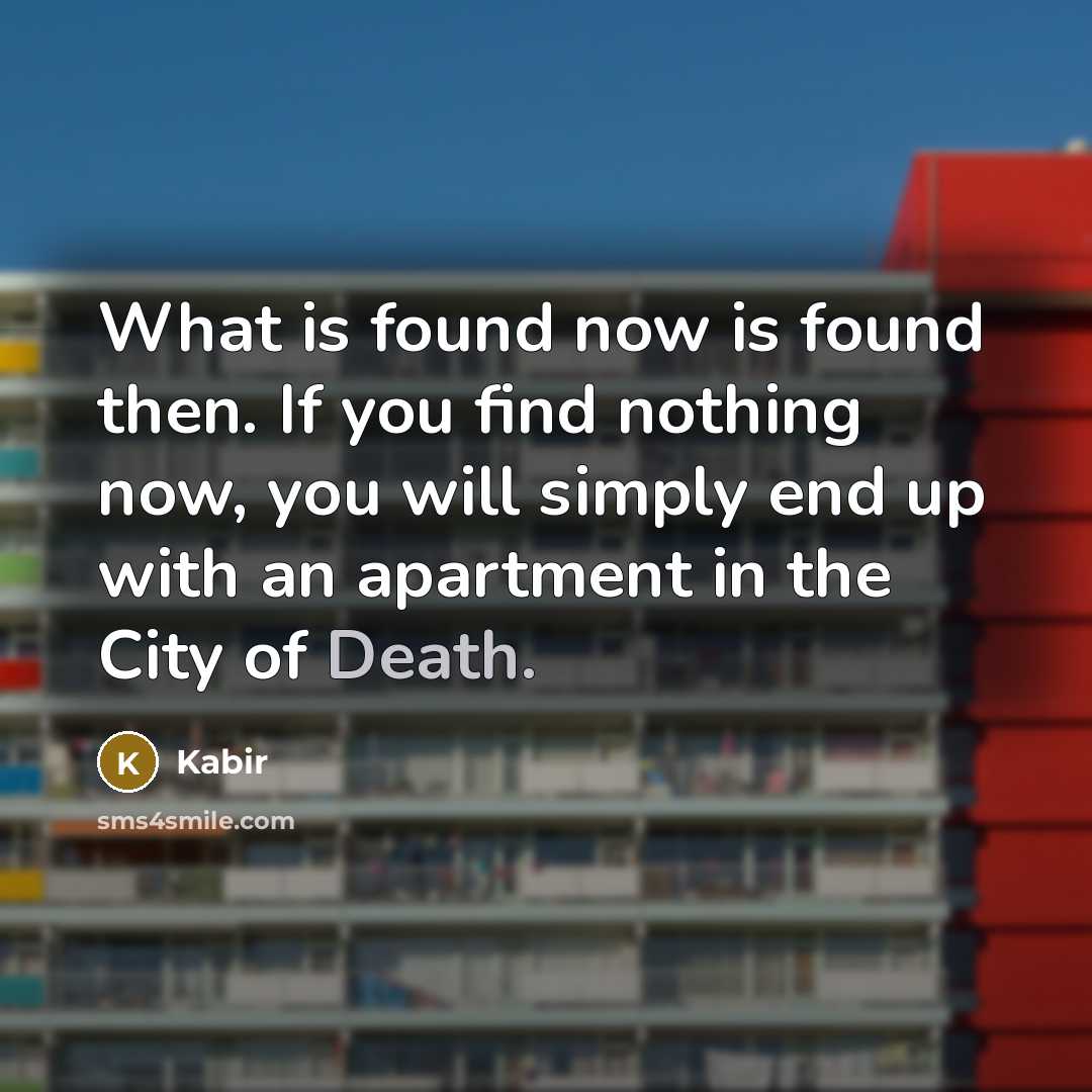 “What is found now is found then. If you find…” quote by Kabir