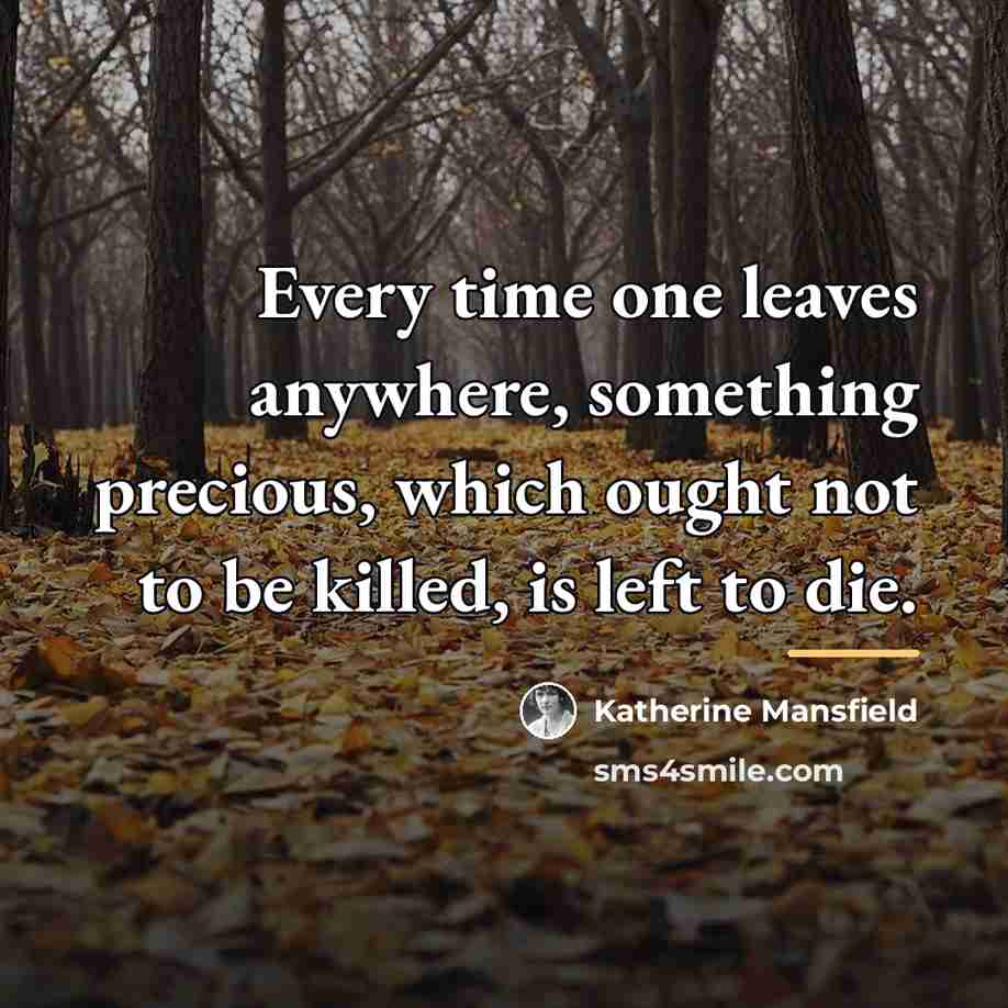 “Every time one leaves anywhere, something precious, which ought not…” quote by Katherine Mansfield