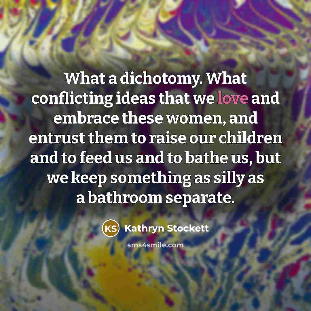 “What a dichotomy. What conflicting ideas that we love and…” quote by Kathryn Stockett