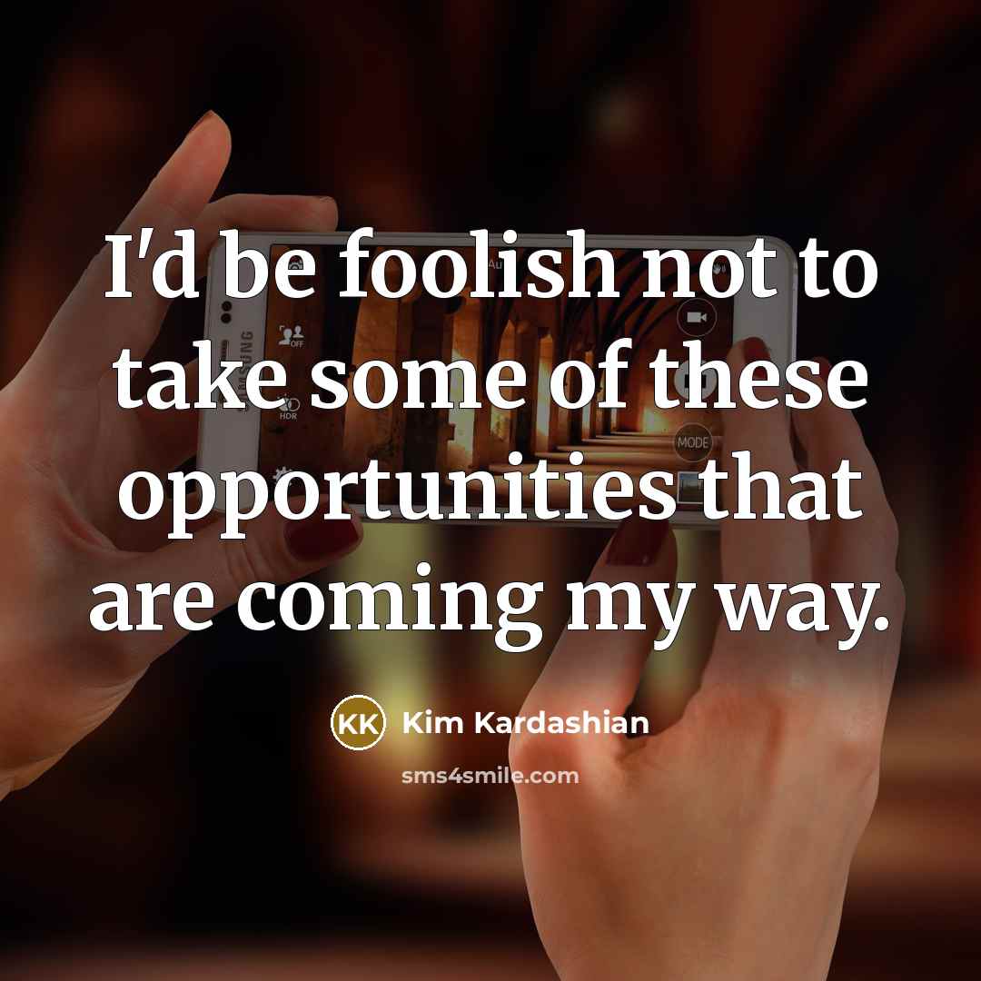 “I'd be foolish not to take some of these opportunities…” quote by Kim Kardashian