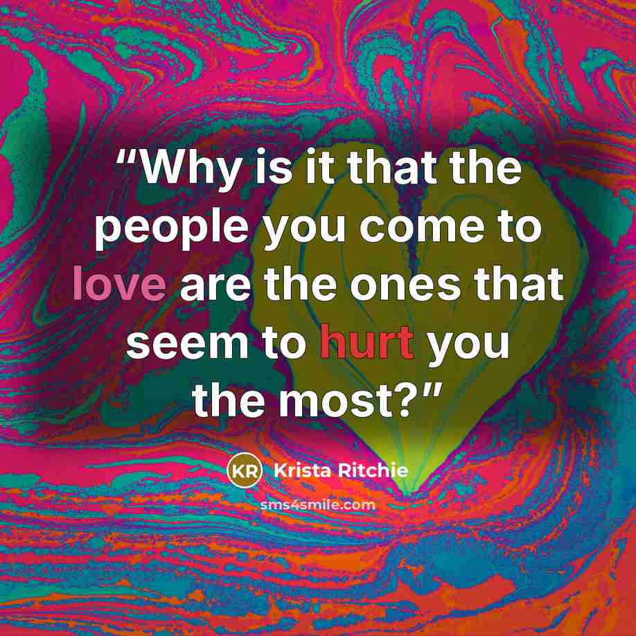 “Why is it that the people you come to love are the ones that seem to hurt you the most?” quote by Krista Ritchie