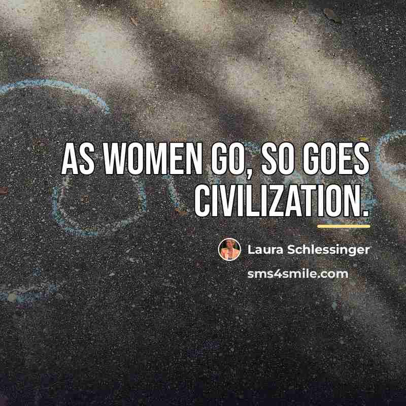 “As women go, so goes civilization.…” quote by Laura Schlessinger