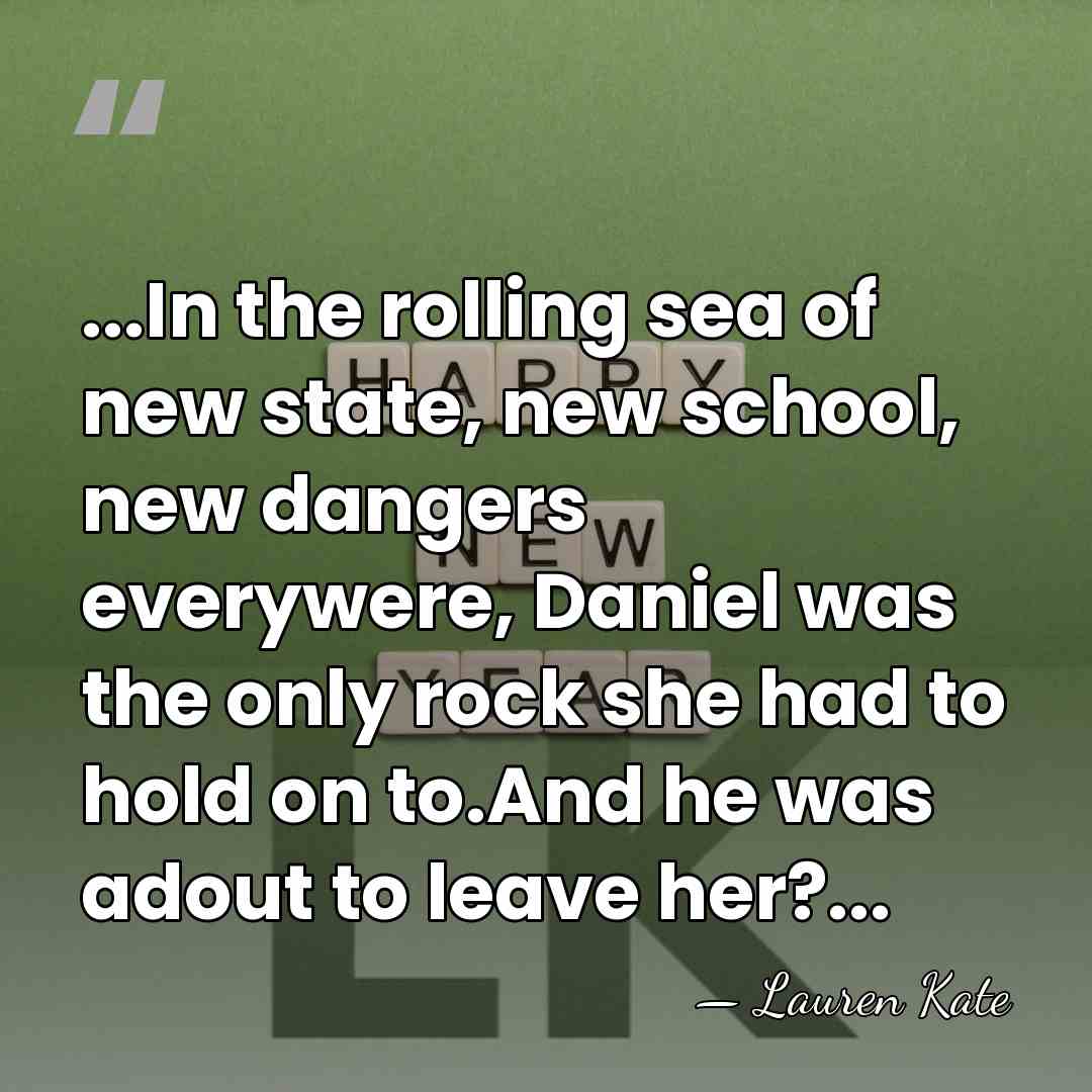 ...In the rolling sea of new state, new school, new dangers everywere,&hellip; - Lauren Kate