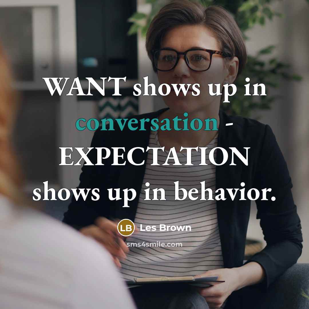 “WANT shows up in conversation - EXPECTATION shows up in…” quote by Les Brown