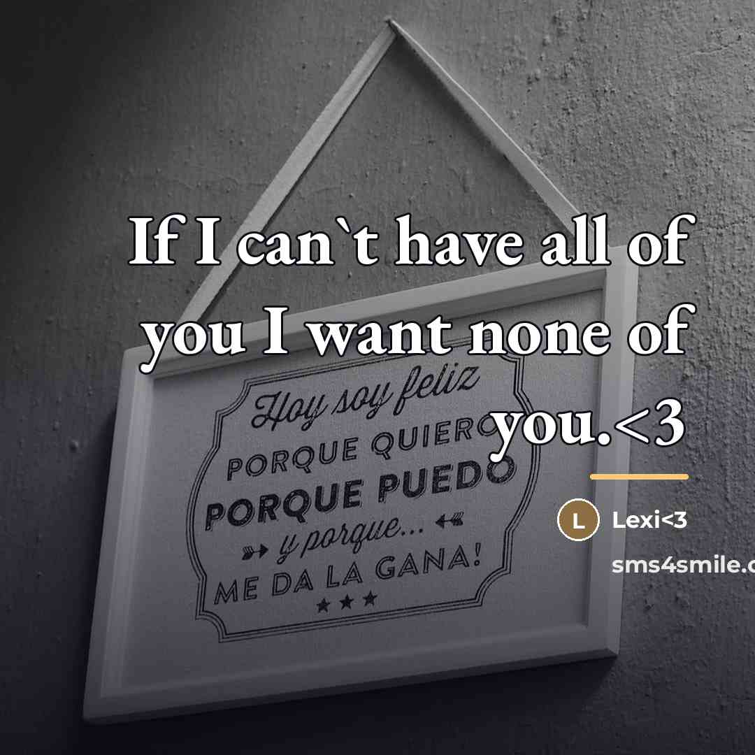 “If I can`t have all of you I want none…” quote by Lexi<3