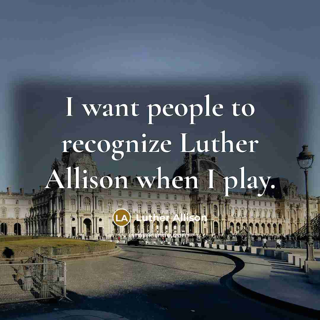 “I want people to recognize Luther Allison when I play.…” quote by Luther Allison