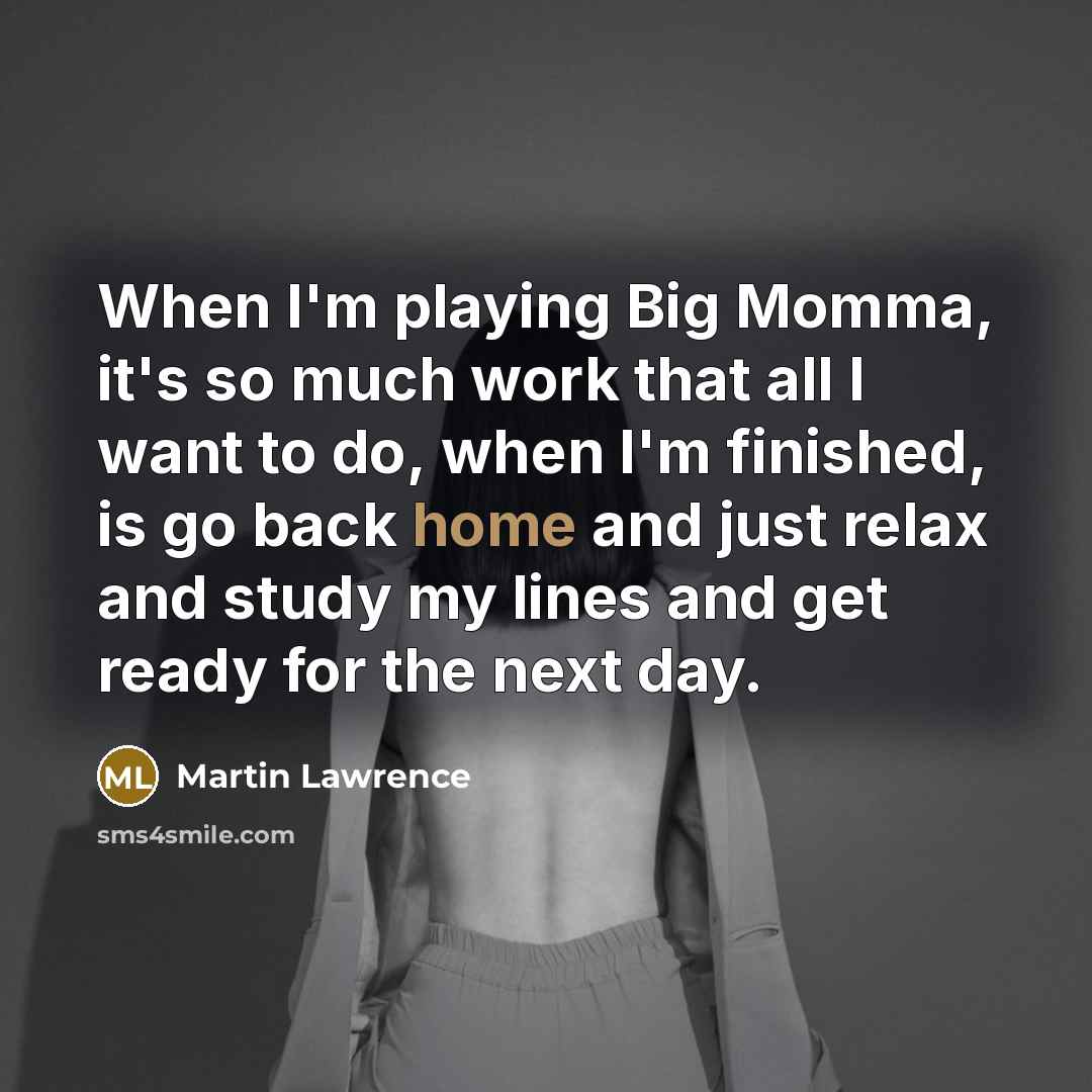 “When I'm playing Big Momma, it's so much work that…” quote by Martin Lawrence