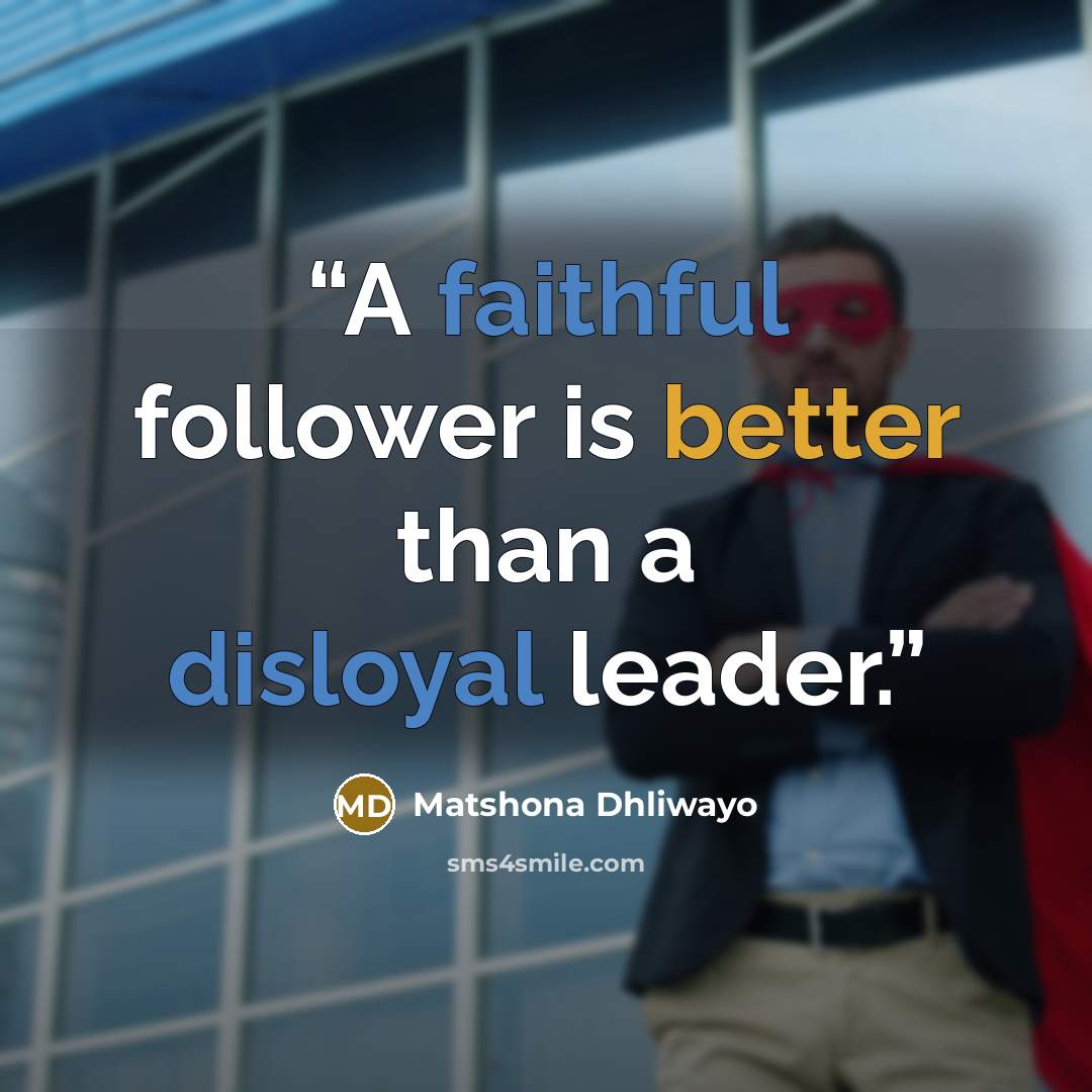 “A faithful follower is better than a disloyal leader.” quote by Matshona Dhliwayo