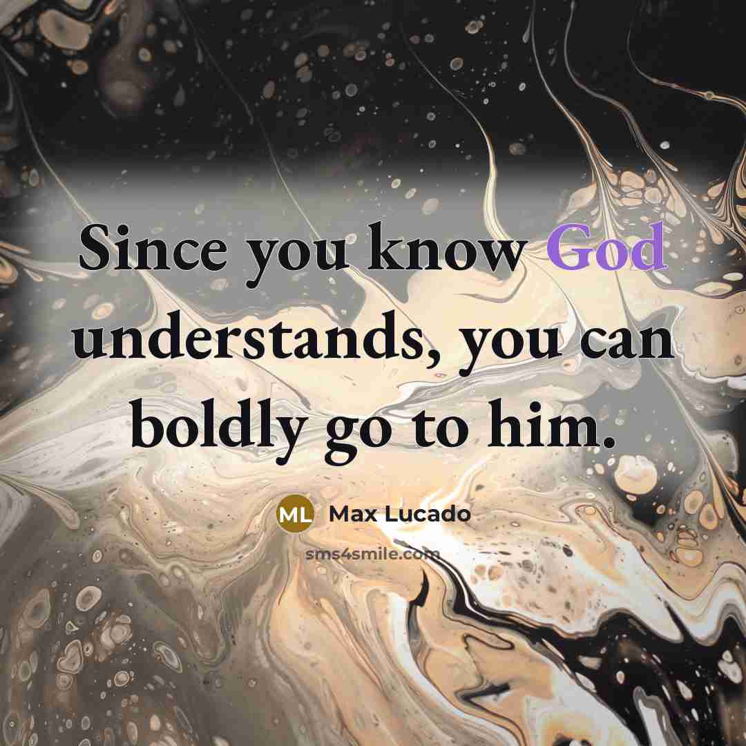 “Since you know God understands, you can boldly go to him.” quote by Max Lucado