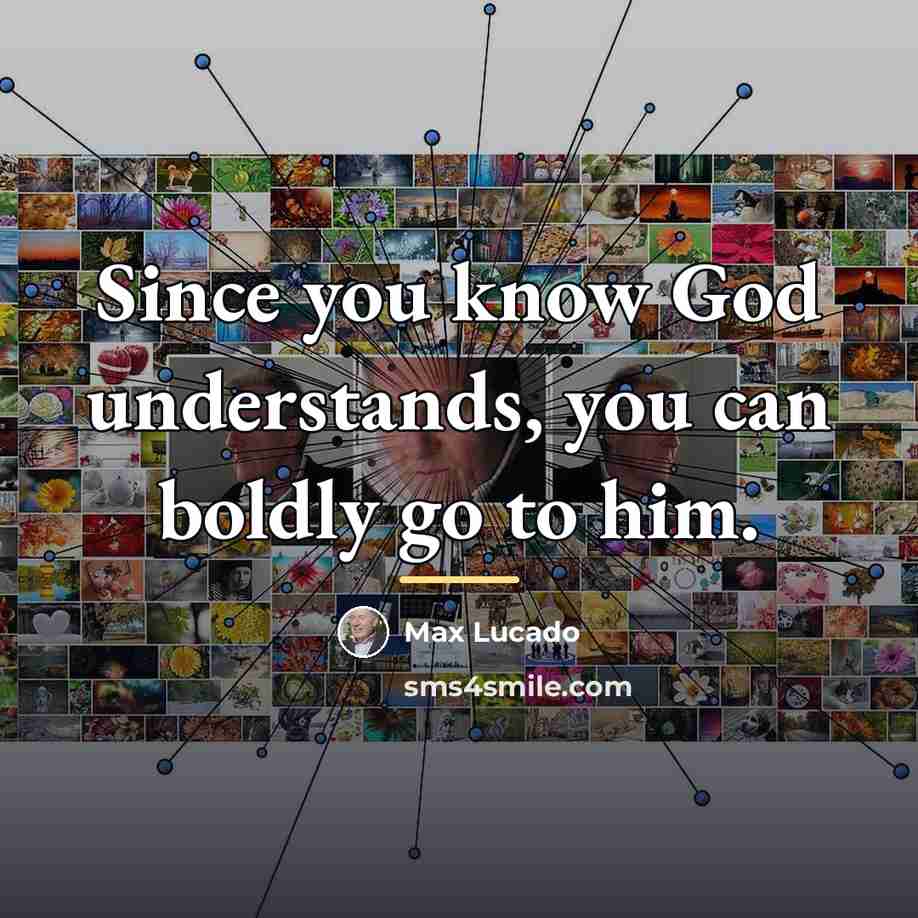 “Since you know God understands, you can boldly go to…” quote by Max Lucado