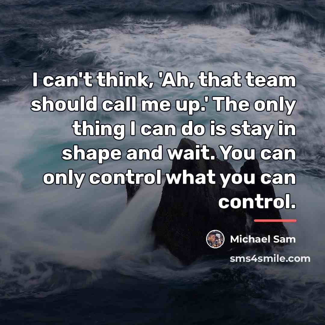 “I can't think, 'Ah, that team should call me up.'…” quote by Michael Sam