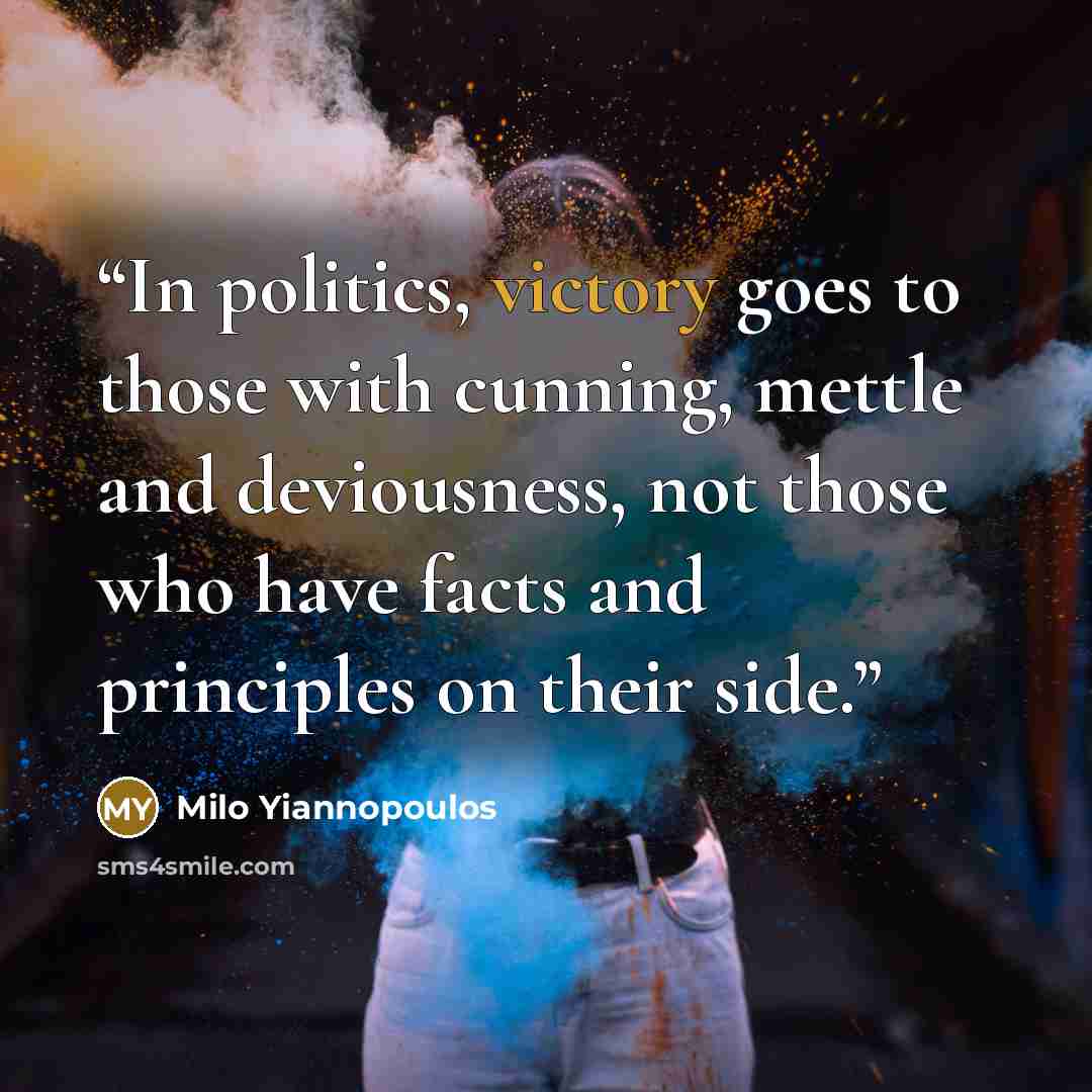 “In politics, victory goes to those with cunning, mettle and deviousness, not those who have facts and principles on their side.” quote by Milo Yiannopoulos