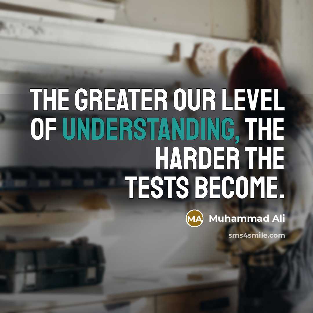 “The greater our level of understanding, the harder the tests…” quote by Muhammad Ali