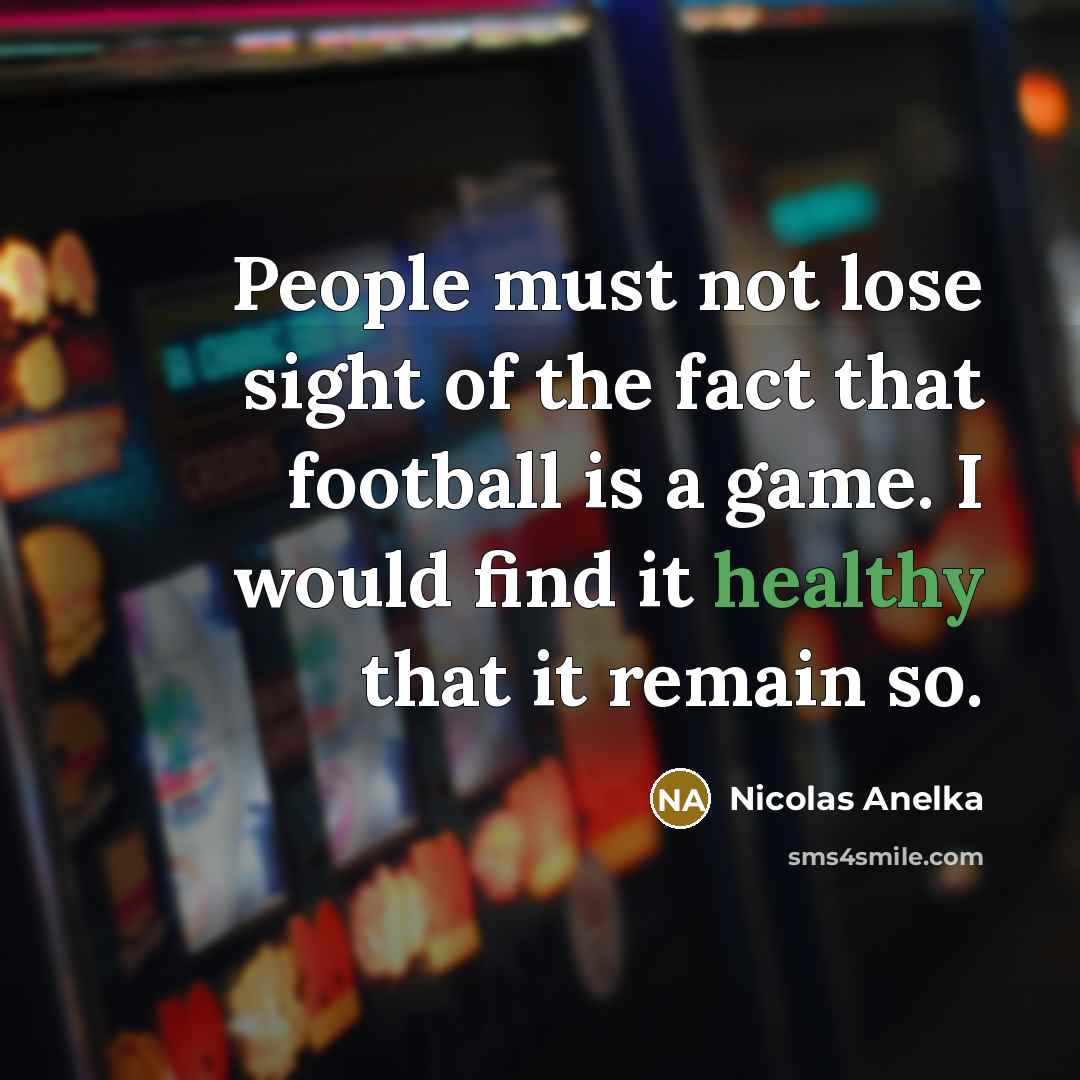 “People must not lose sight of the fact that football…” quote by Nicolas Anelka