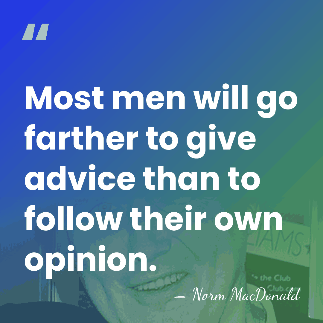 Most men will go farther to give advice than to follow their&hellip; - Norm MacDonald