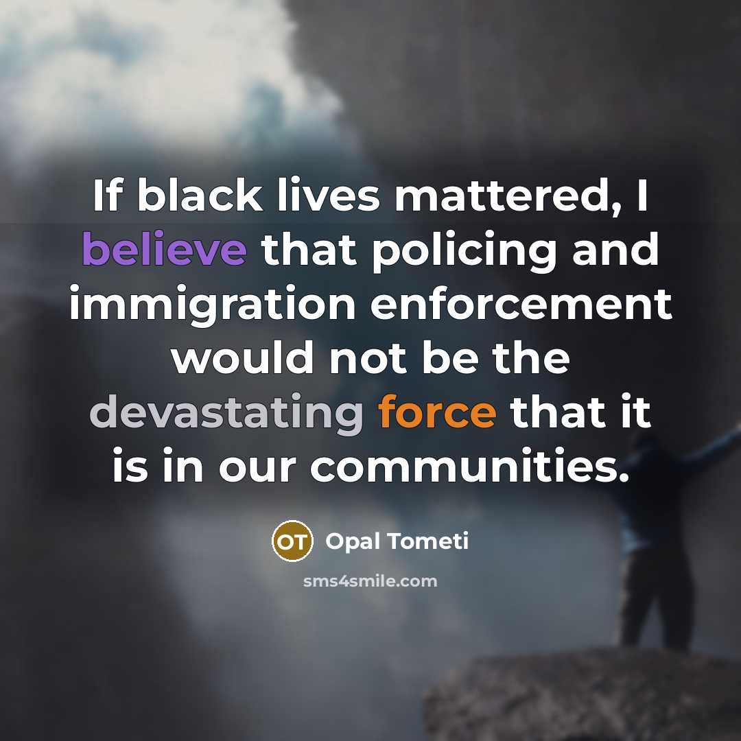 “If black lives mattered, I believe that policing and immigration…” quote by Opal Tometi