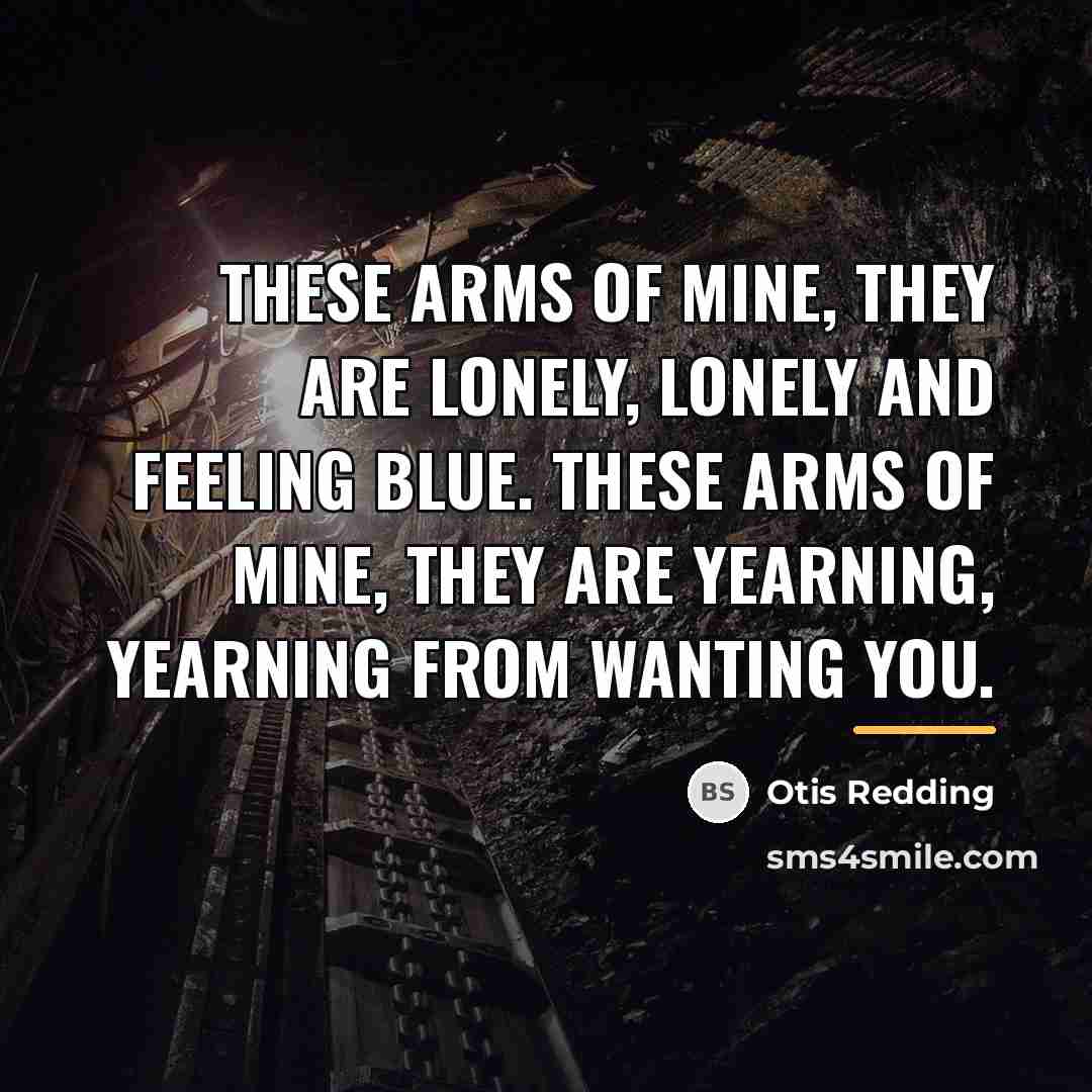 “These arms of mine, they are lonely, lonely and feeling…” quote by Otis Redding
