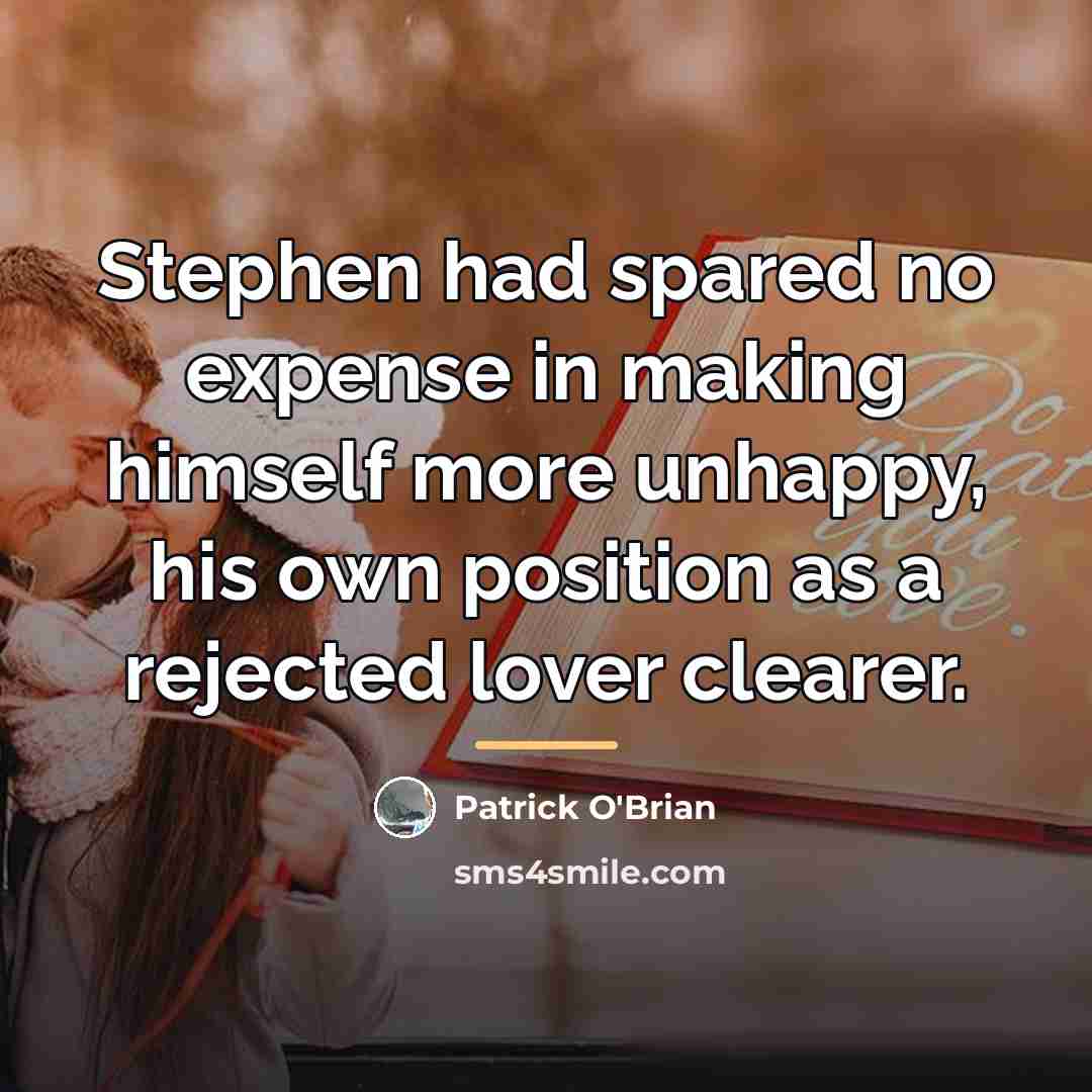“Stephen had spared no expense in making himself more unhappy,…” quote by Patrick O'Brian