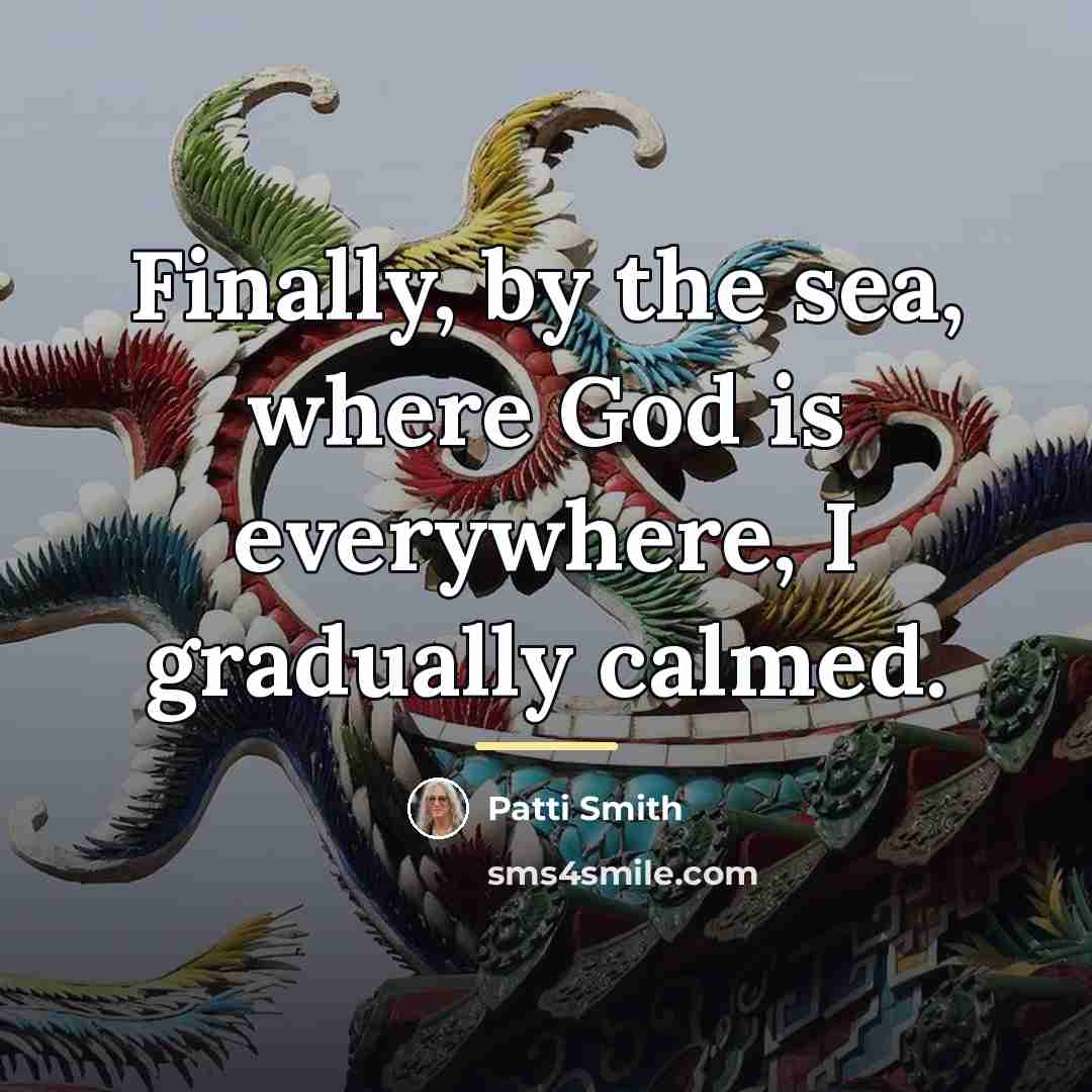 “Finally, by the sea, where God is everywhere, I gradually…” quote by Patti Smith