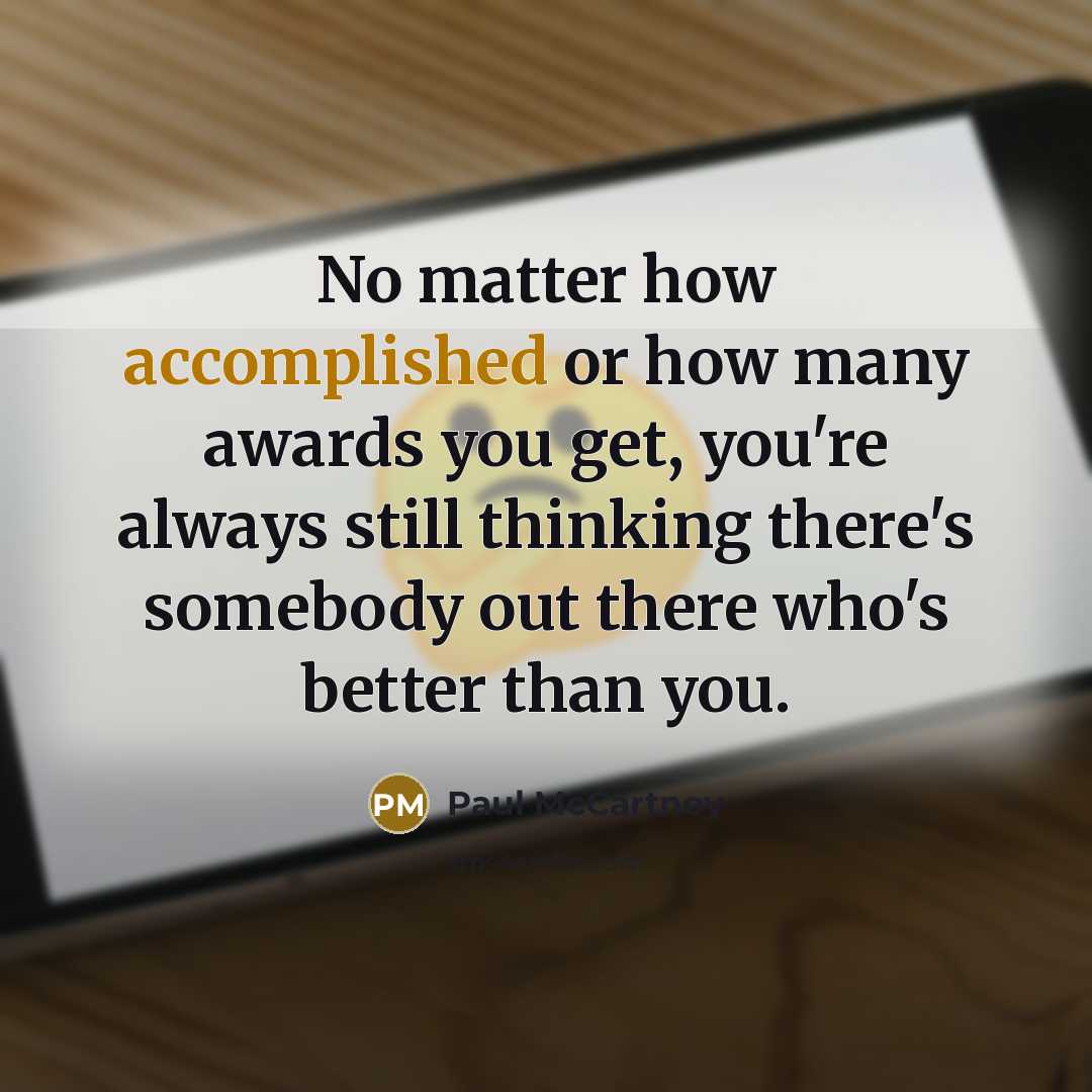 “No matter how accomplished or how many awards you get,…” quote by Paul McCartney