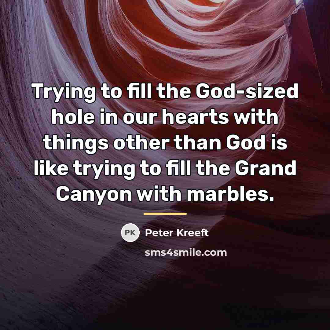 “Trying to fill the God-sized hole in our hearts with…” quote by Peter Kreeft
