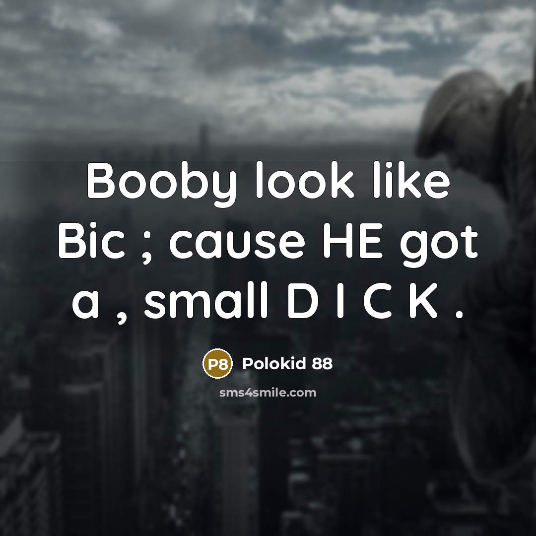 “Booby look like Bic ; cause HE got a , small D I C K .” quote by Polokid 88