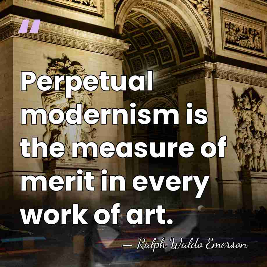 Perpetual modernism is the measure of merit in every work of art. - Ralph Waldo Emerson