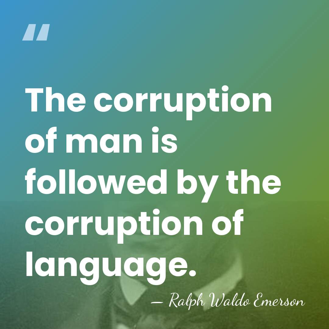 The corruption of man is followed by the corruption of language. - Ralph Waldo Emerson